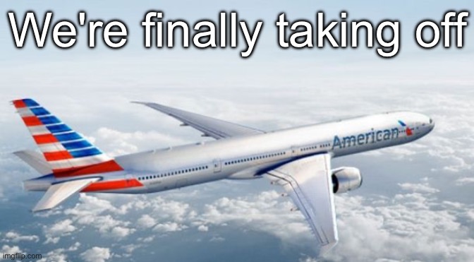 American Airlines Jet | We're finally taking off | image tagged in american airlines jet | made w/ Imgflip meme maker