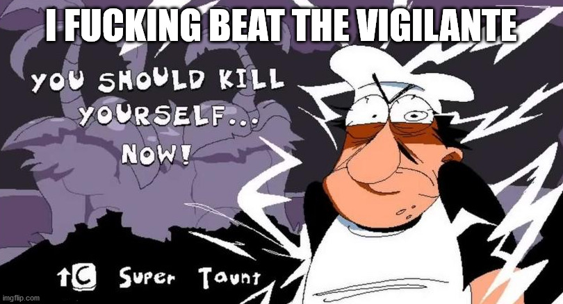 You should kill yourself now (Peppino) | I FUCKING BEAT THE VIGILANTE | image tagged in you should kill yourself now peppino | made w/ Imgflip meme maker