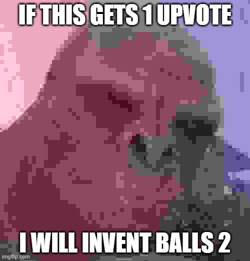 Craig Commits Balls 2 | IF THIS GETS 1 UPVOTE; I WILL INVENT BALLS 2 | image tagged in craig | made w/ Imgflip meme maker