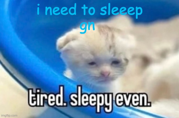 goodnight | i need to sleeep

gn | image tagged in sleepy | made w/ Imgflip meme maker