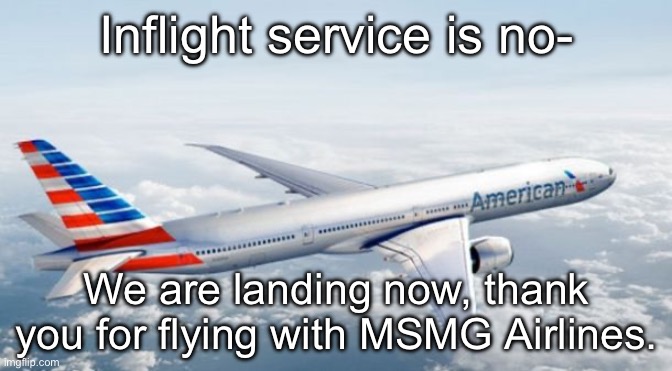 American Airlines Jet | Inflight service is no-; We are landing now, thank you for flying with MSMG Airlines. | image tagged in american airlines jet | made w/ Imgflip meme maker