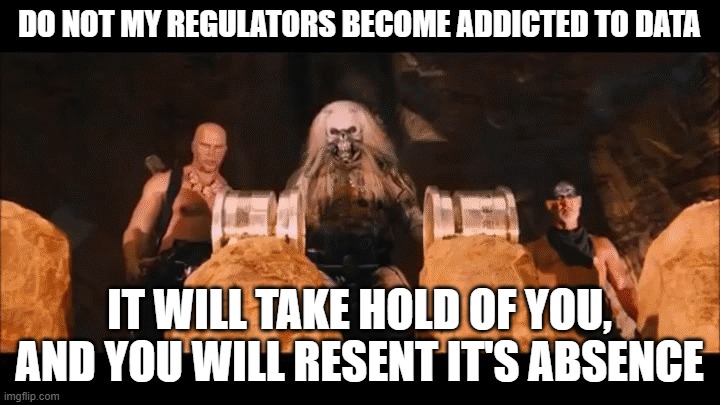 Immortan Joe Water | DO NOT MY REGULATORS BECOME ADDICTED TO DATA; IT WILL TAKE HOLD OF YOU, AND YOU WILL RESENT IT'S ABSENCE | image tagged in immortan joe water | made w/ Imgflip meme maker