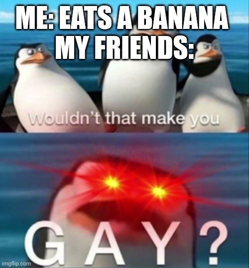 Why is everything sus and gay nowadays | ME: EATS A BANANA 
MY FRIENDS: | image tagged in wouldn't that make you gay | made w/ Imgflip meme maker