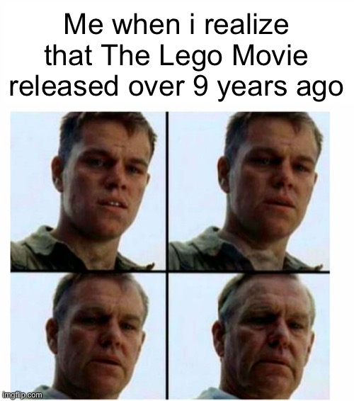 It does not feel like that long ago | Me when i realize that The Lego Movie released over 9 years ago | image tagged in matt damon gets older,memes,the lego movie,lego movie,funny,funny memes | made w/ Imgflip meme maker