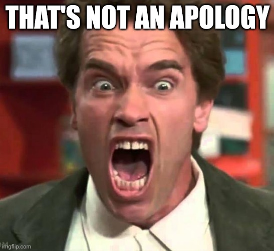 Not apology | THAT'S NOT AN APOLOGY | image tagged in arnold yelling | made w/ Imgflip meme maker