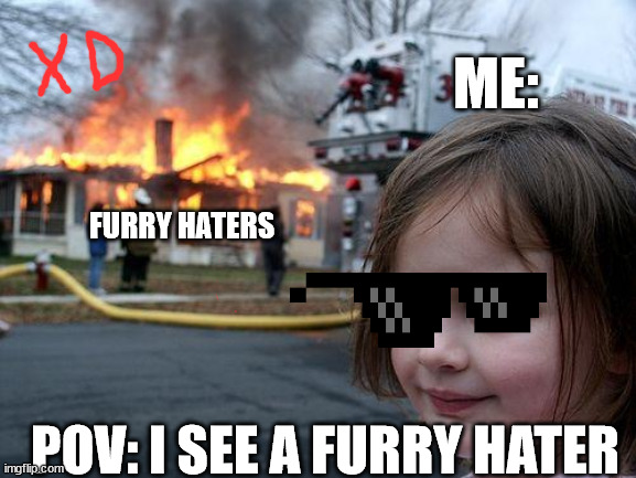 Disaster Girl Meme | ME:; FURRY HATERS; POV: I SEE A FURRY HATER | image tagged in memes,disaster girl | made w/ Imgflip meme maker