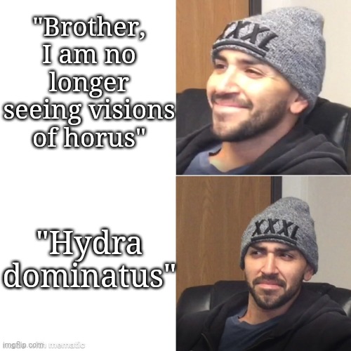 Excited then confused man | "Brother, I am no longer seeing visions of horus"; "Hydra dominatus" | image tagged in excited then confused man | made w/ Imgflip meme maker
