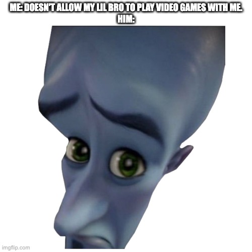 Lil Bro Memes | ME: DOESN'T ALLOW MY LIL BRO TO PLAY VIDEO GAMES WITH ME.
HIM: | image tagged in megamind peeking | made w/ Imgflip meme maker