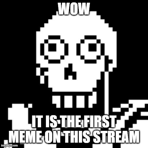 Papyrus Undertale | WOW; IT IS THE FIRST MEME ON THIS STREAM | image tagged in papyrus undertale | made w/ Imgflip meme maker