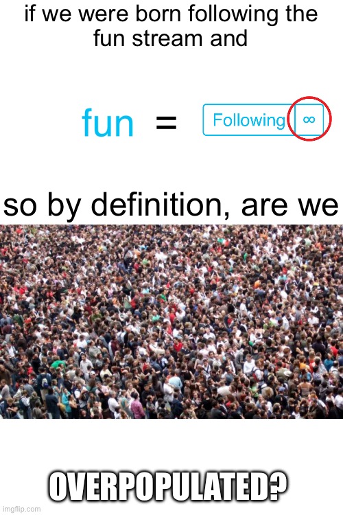 born following | if we were born following the
fun stream and; =; so by definition, are we; OVERPOPULATED? | image tagged in reverb,fun | made w/ Imgflip meme maker