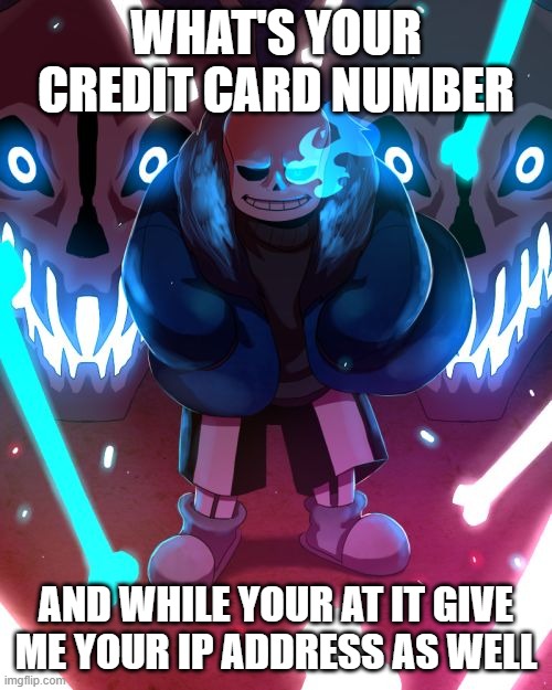 Sans Undertale | WHAT'S YOUR CREDIT CARD NUMBER; AND WHILE YOUR AT IT GIVE ME YOUR IP ADDRESS AS WELL | image tagged in sans undertale,credit card,ip address | made w/ Imgflip meme maker