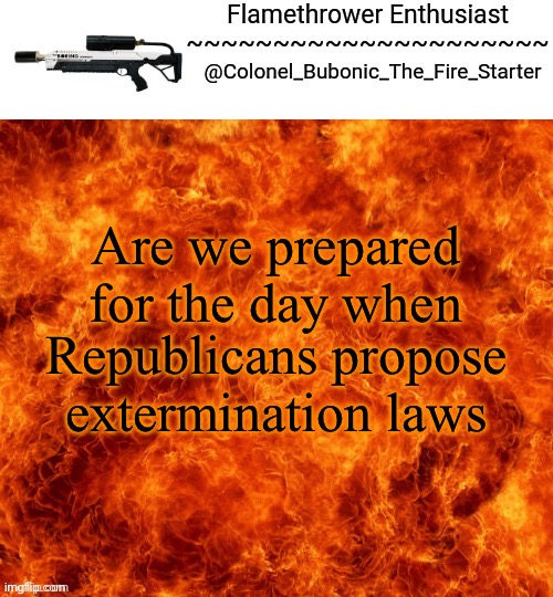 Extermination day | Are we prepared for the day when; Republicans propose extermination laws | image tagged in republican,murder,gay,transgender,democrat | made w/ Imgflip meme maker