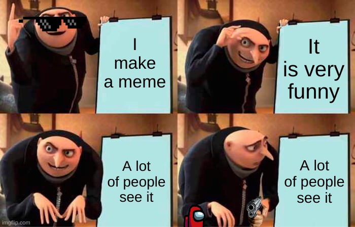 the torture of a good memer | I make a meme; It is very funny; A lot of people see it; A lot of people see it | image tagged in memes,gru's plan | made w/ Imgflip meme maker