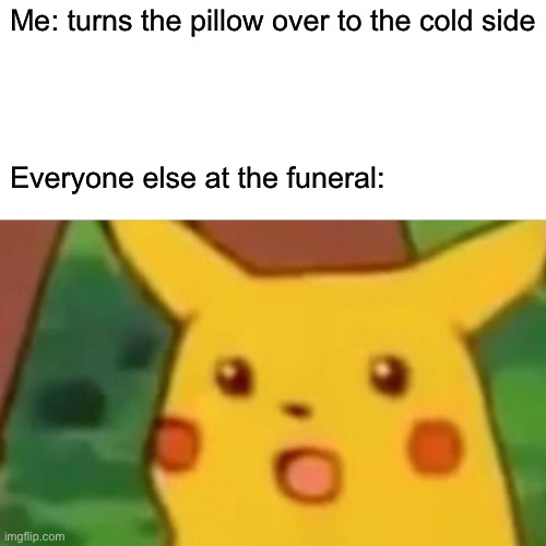 Oh damn | Me: turns the pillow over to the cold side; Everyone else at the funeral: | image tagged in memes,surprised pikachu | made w/ Imgflip meme maker