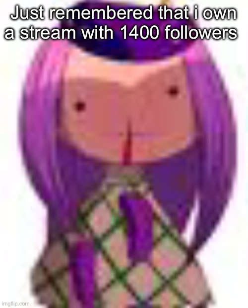 Neonrkuum | Just remembered that i own a stream with 1400 followers | image tagged in nosebleed | made w/ Imgflip meme maker