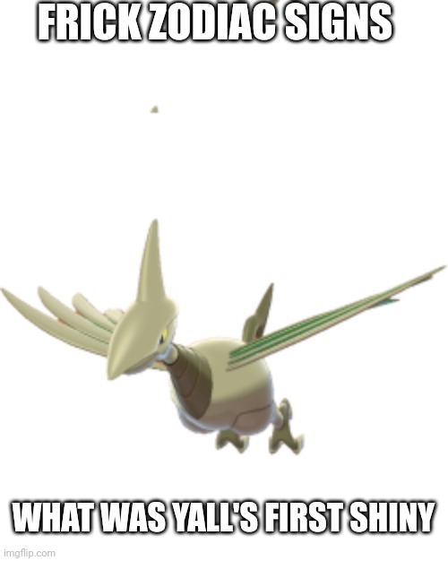 Mine was Skarmory but I accidentally traded it. I'm on a journey to get it back | FRICK ZODIAC SIGNS; WHAT WAS YALL'S FIRST SHINY | made w/ Imgflip meme maker