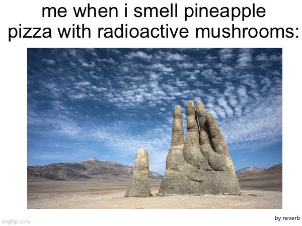 sniff | me when i smell pineapple pizza with radioactive mushrooms:; by reverb | image tagged in reverb,fun,the-hand-in-the-desert-chile | made w/ Imgflip meme maker