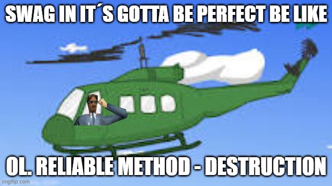 SWAG IN IT´S GOTTA BE PERFECT BE LIKE; OL. RELIABLE METHOD - DESTRUCTION | made w/ Imgflip meme maker