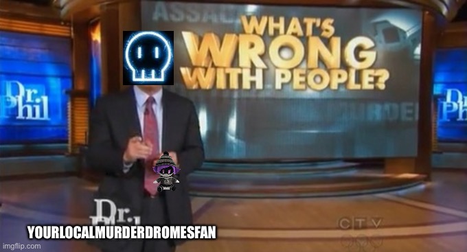 Dr. Phil What's wrong with people | YOURLOCALMURDERDROMESFAN | image tagged in dr phil what's wrong with people | made w/ Imgflip meme maker