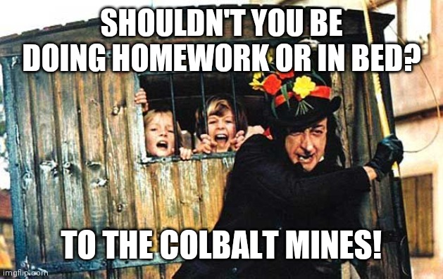 I Hate Reading All These Children Memes | SHOULDN'T YOU BE DOING HOMEWORK OR IN BED? TO THE COLBALT MINES! | image tagged in child catcher chitty chitty bang bang | made w/ Imgflip meme maker