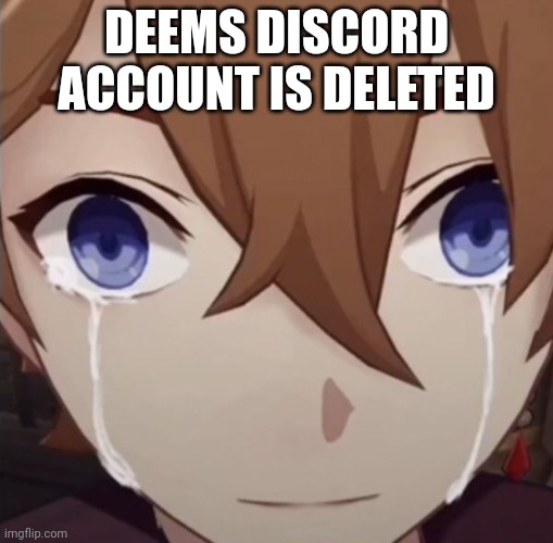 Time to quit sleep entirely | DEEMS DISCORD ACCOUNT IS DELETED | image tagged in childe crying | made w/ Imgflip meme maker