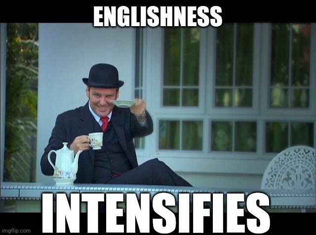 Englishness intensifies | ENGLISHNESS; INTENSIFIES | image tagged in englishman with tea | made w/ Imgflip meme maker