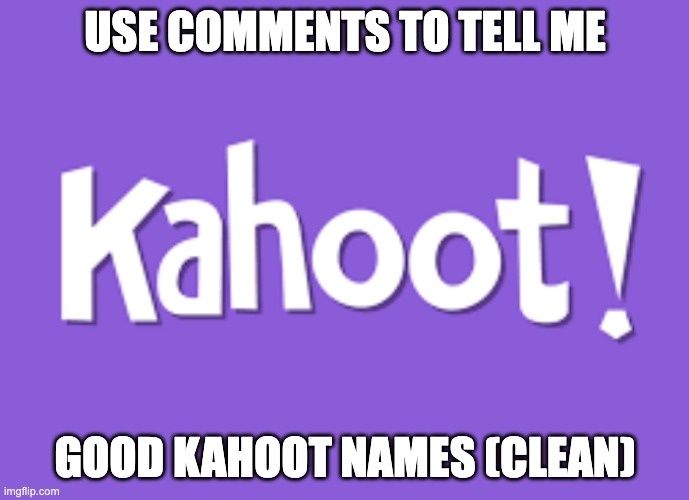 Kahoot Names | USE COMMENTS TO TELL ME; GOOD KAHOOT NAMES (CLEAN) | image tagged in kahoot | made w/ Imgflip meme maker