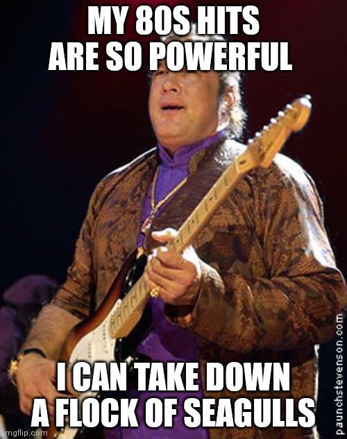 Steven Seagul | MY 80S HITS ARE SO POWERFUL; I CAN TAKE DOWN A FLOCK OF SEAGULLS | image tagged in funny memes,funny,movies | made w/ Imgflip meme maker