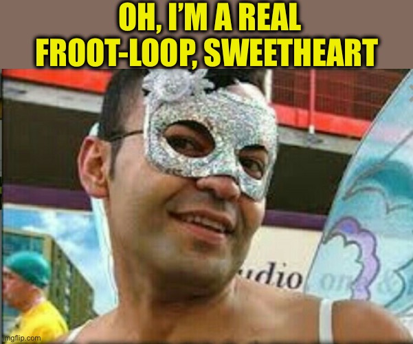 Gay guy | OH, I’M A REAL FROOT-LOOP, SWEETHEART | image tagged in gay guy | made w/ Imgflip meme maker