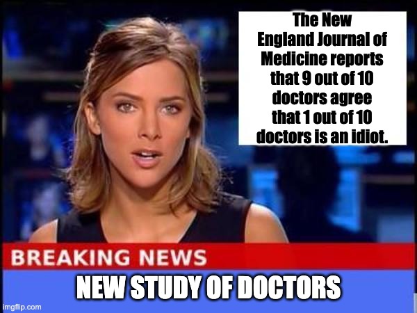 Doctors | The New England Journal of Medicine reports that 9 out of 10 doctors agree that 1 out of 10 doctors is an idiot. NEW STUDY OF DOCTORS | image tagged in breaking news | made w/ Imgflip meme maker