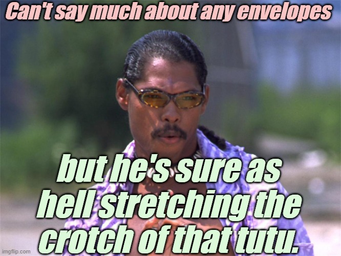 Pootie Tang say: | Can't say much about any envelopes but he's sure as hell stretching the crotch of that tutu. | image tagged in pootie tang say | made w/ Imgflip meme maker