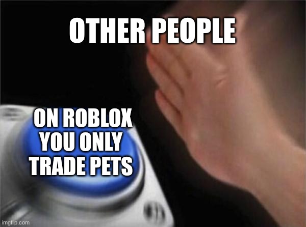 Blank Nut Button | OTHER PEOPLE; ON ROBLOX YOU ONLY TRADE PETS | image tagged in memes,blank nut button | made w/ Imgflip meme maker