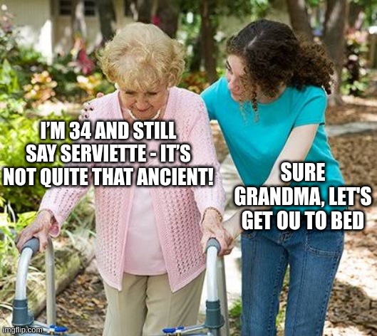 Sure grandma let's get you to bed | I’M 34 AND STILL SAY SERVIETTE - IT’S NOT QUITE THAT ANCIENT! SURE GRANDMA, LET'S GET OU TO BED | image tagged in sure grandma let's get you to bed | made w/ Imgflip meme maker