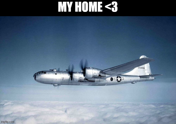 b-29 hiroshima ww2 japan usa | MY HOME <3 | image tagged in b-29 hiroshima ww2 japan usa | made w/ Imgflip meme maker