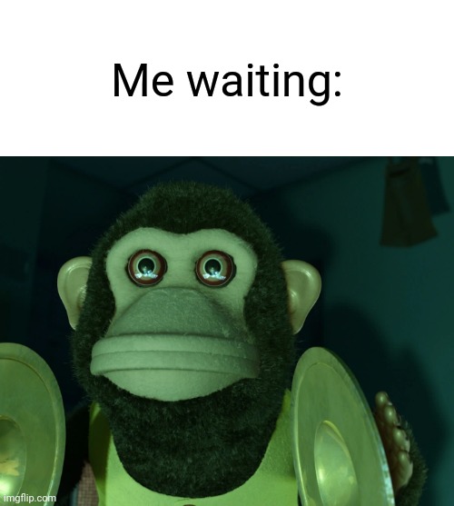 Toy Story Monkey | Me waiting: | image tagged in toy story monkey | made w/ Imgflip meme maker