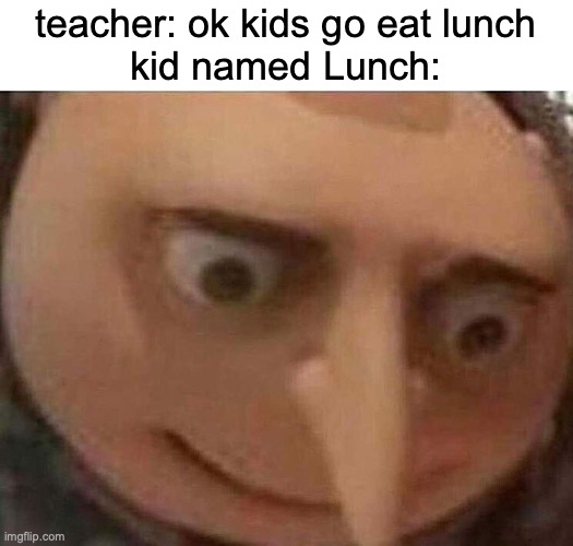 hol up | teacher: ok kids go eat lunch
kid named Lunch: | image tagged in gru meme,hol up | made w/ Imgflip meme maker
