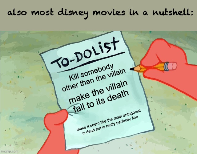 pretty much | also most disney movies in a nutshell:; Kill somebody other than the villain; make the villain fall to its death; make it seem like the main antagonist is dead but is really perfectly fine | image tagged in patrick to do list actually blank | made w/ Imgflip meme maker