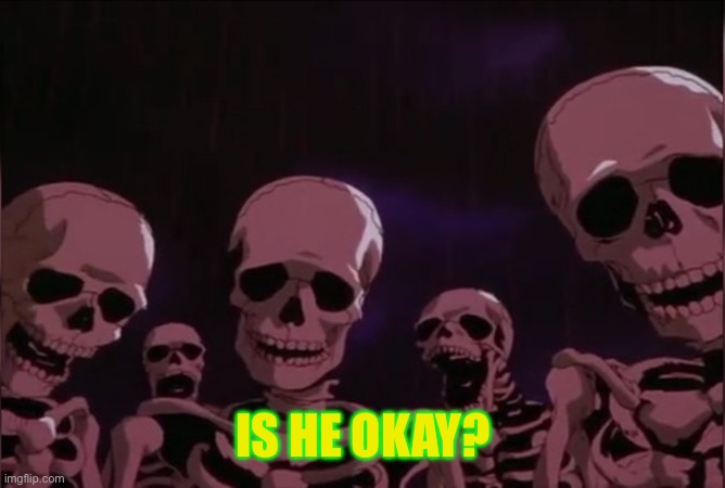 Berserk skeleton | IS HE OKAY? | image tagged in berserk skeleton | made w/ Imgflip meme maker