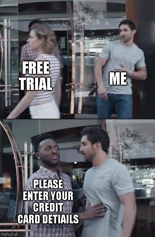 black guy stopping | ME; FREE TRIAL; PLEASE ENTER YOUR CREDIT CARD DETIAILS | image tagged in black guy stopping | made w/ Imgflip meme maker