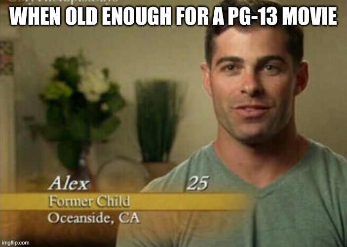 Former child | WHEN OLD ENOUGH FOR A PG-13 MOVIE | image tagged in alex former child | made w/ Imgflip meme maker