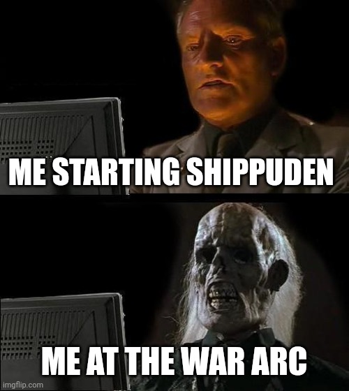 I'll Just Wait Here Meme | ME STARTING SHIPPUDEN; ME AT THE WAR ARC | image tagged in memes,i'll just wait here | made w/ Imgflip meme maker