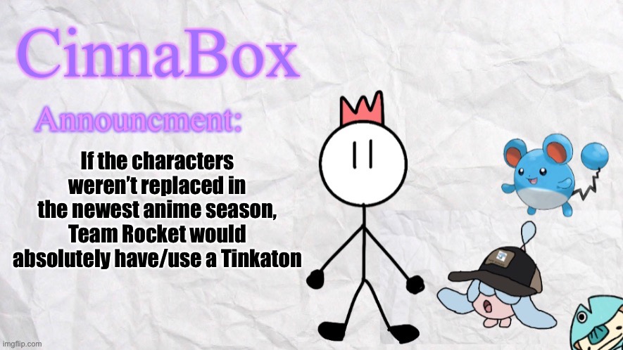 yes | If the characters weren’t replaced in the newest anime season, Team Rocket would absolutely have/use a Tinkaton | image tagged in cinnabox announcment template | made w/ Imgflip meme maker