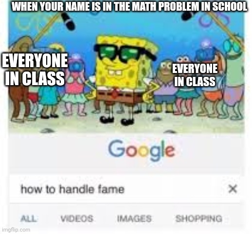 how to handle fame | WHEN YOUR NAME IS IN THE MATH PROBLEM IN SCHOOL; EVERYONE IN CLASS; EVERYONE IN CLASS | image tagged in how to handle fame | made w/ Imgflip meme maker