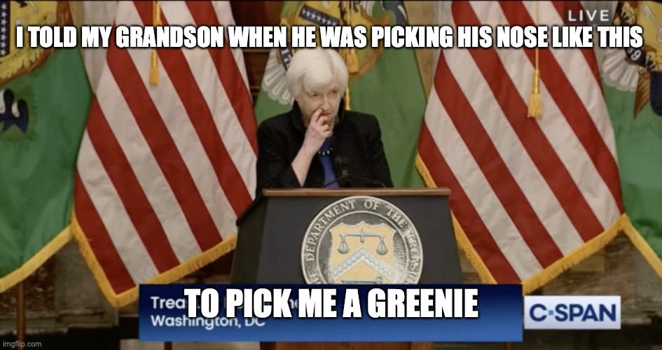 pick me a greenie | I TOLD MY GRANDSON WHEN HE WAS PICKING HIS NOSE LIKE THIS; TO PICK ME A GREENIE | image tagged in treasury | made w/ Imgflip meme maker