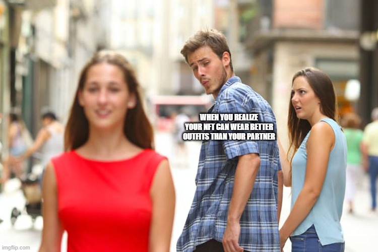 Distracted Boyfriend Meme | WHEN YOU REALIZE YOUR NFT CAN WEAR BETTER OUTFITS THAN YOUR PARTNER | image tagged in memes,distracted boyfriend | made w/ Imgflip meme maker