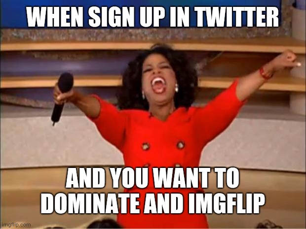 When you want to become popular | WHEN SIGN UP IN TWITTER; AND YOU WANT TO DOMINATE AND IMGFLIP | image tagged in memes,oprah you get a | made w/ Imgflip meme maker