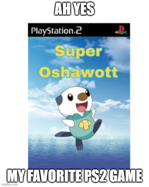 Super Oshawott. | AH YES; MY FAVORITE PS2 GAME | image tagged in ps2,oshawott,pokemon | made w/ Imgflip meme maker