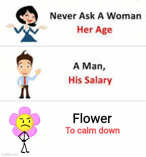 Never ask a woman her age | Flower; To calm down | image tagged in never ask a woman her age | made w/ Imgflip meme maker