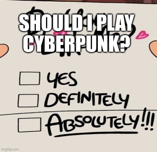 Gravity falls yes, definitely, absolutely! | SHOULD I PLAY
CYBERPUNK? | image tagged in gravity falls yes definitely absolutely | made w/ Imgflip meme maker