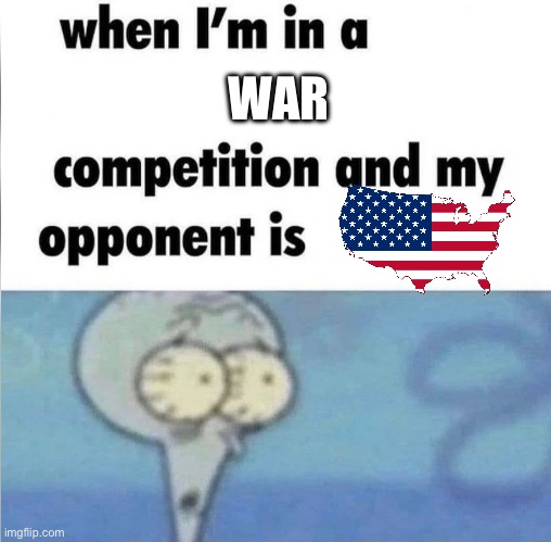 whe i'm in a competition and my opponent is | WAR | image tagged in whe i'm in a competition and my opponent is | made w/ Imgflip meme maker